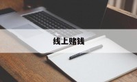 线上赌钱(线上赌钱app下载安装)