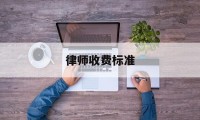 律师收费标准(律师收费标准价格表)