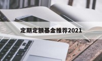 定期定额基金推荐2021(定期定额基金推荐2021款)