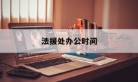 法援处办公时间(法援中心工作时间)