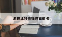 怎样比特币钱包充值卡(比特币怎么充值到收款地址)