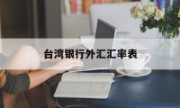 台湾银行外汇汇率表(台湾银行汇率实时查询)