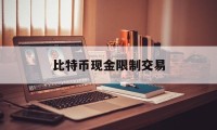 比特币现金限制交易(买比特币会被冻结银行卡吗)