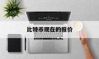 比特币现在的报价(比特币现在的报价表)