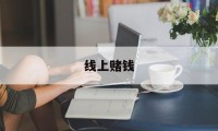 线上赌钱(线上赌钱网页版)