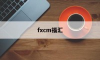 fxcm福汇(FXCM福汇交易平台下载)