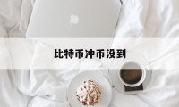 比特币冲币没到(比特币充值要手续费吗)