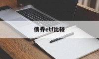 债券etf比较(债券类etf基金)