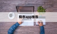 股市app推荐(股市app排行榜)