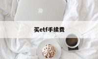 买etf手续费(买etf手续费和买股票哪个便宜)