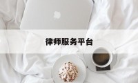 律师服务平台(人民法院律师服务平台)