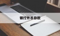 银行外币存款(银行外币存款业务)