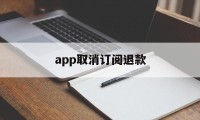 app取消订阅退款(app取消订阅退款多久到账)