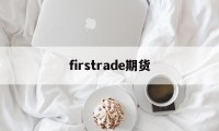 firstrade期货(filecion期货价格)