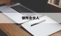 律所合伙人(律所合伙人可以不是律师吗)