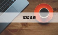 宽松货币(宽松货币政策利率怎么变)