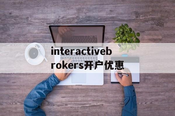 interactivebrokers开户优惠的简单介绍