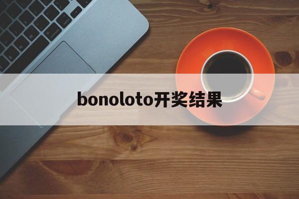 bonoloto开奖结果(loto max开奖结果查询)