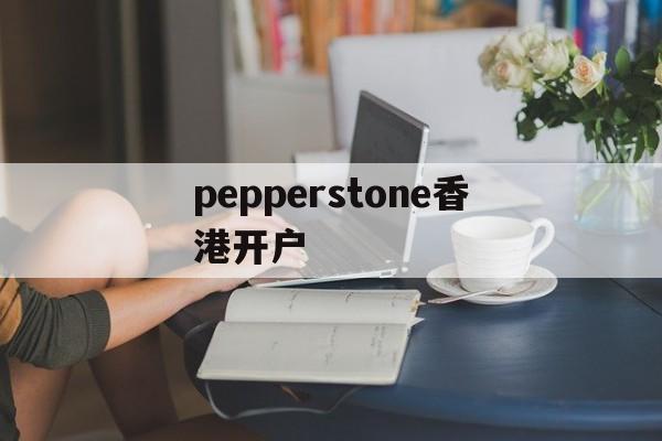 pepperstone香港开户的简单介绍