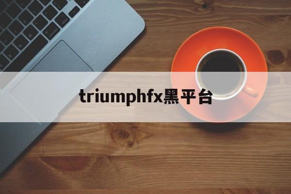 triumphfx黑平台(黑平台进不去怎么办)