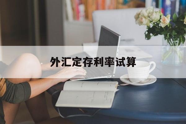 外汇定存利率试算(外汇定期存款起存金额)