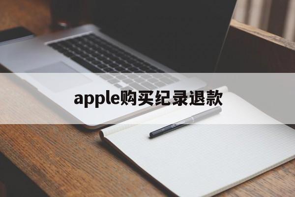 apple购买纪录退款(iphone购买记录退款)