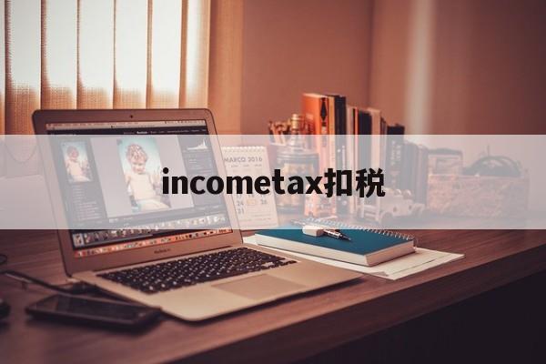 关于incometax扣税的信息