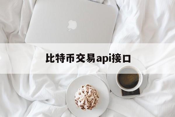 比特币交易api接口(比特币交易api接口是什么)