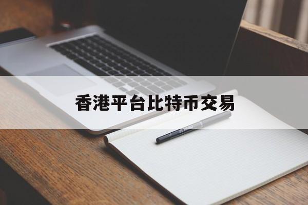 香港平台比特币交易(2021香港比特币交易合法吗)