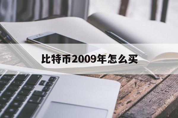 比特币2009年怎么买(比特币2009年怎么交易)